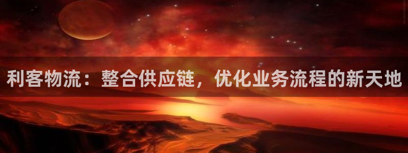豪门国际p扣除：利客物流：整合供应链